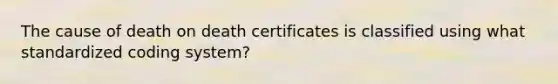 The cause of death on death certificates is classified using what standardized coding system?