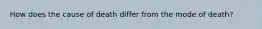 How does the cause of death differ from the mode of death?