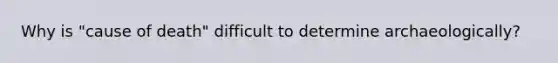 Why is "cause of death" difficult to determine archaeologically?
