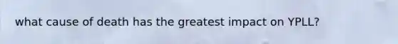 what cause of death has the greatest impact on YPLL?
