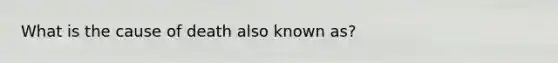 What is the cause of death also known as?