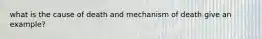 what is the cause of death and mechanism of death give an example?