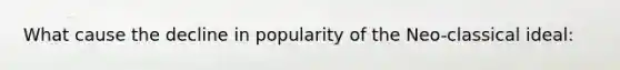 What cause the decline in popularity of the Neo-classical ideal: