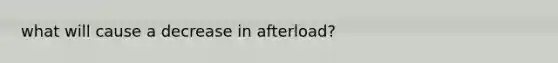 what will cause a decrease in afterload?