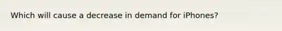 Which will cause a decrease in demand for iPhones?