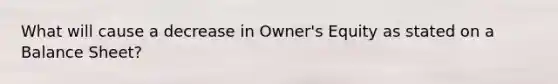 What will cause a decrease in Owner's Equity as stated on a Balance Sheet?