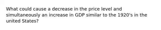 What could cause a decrease in the price level and simultaneously an increase in GDP similar to the 1920's in the united States?