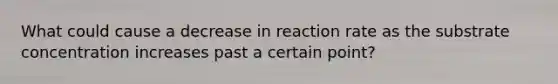 What could cause a decrease in reaction rate as the substrate concentration increases past a certain point?