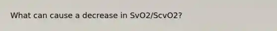 What can cause a decrease in SvO2/ScvO2?