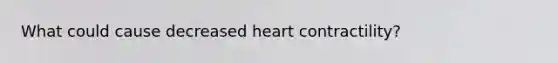 What could cause decreased heart contractility?