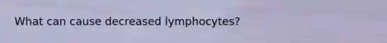 What can cause decreased lymphocytes?