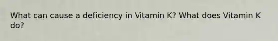 What can cause a deficiency in Vitamin K? What does Vitamin K do?