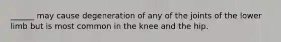 ______ may cause degeneration of any of the joints of the <a href='https://www.questionai.com/knowledge/kF4ILRdZqC-lower-limb' class='anchor-knowledge'>lower limb</a> but is most common in the knee and the hip.