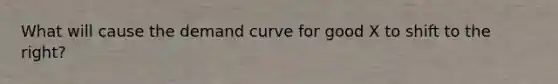 What will cause the demand curve for good X to shift to the right?