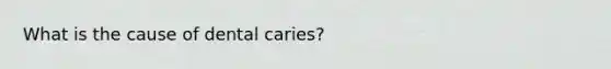 What is the cause of dental caries?