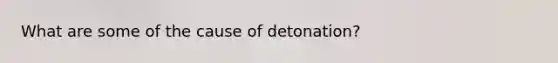 What are some of the cause of detonation?