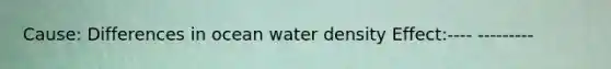 Cause: Differences in ocean water density Effect:---- ---------