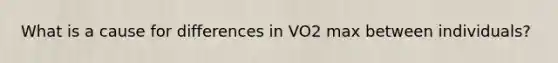 What is a cause for differences in VO2 max between individuals?