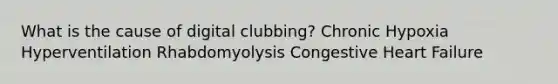 What is the cause of digital clubbing? Chronic Hypoxia Hyperventilation Rhabdomyolysis Congestive Heart Failure