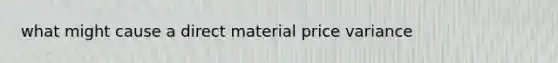 what might cause a direct material price variance