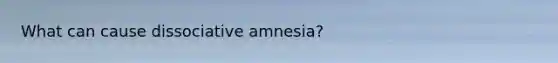 What can cause dissociative amnesia?