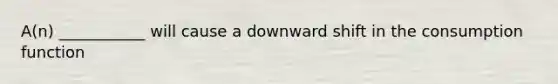 A(n) ___________ will cause a downward shift in the consumption function