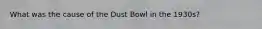 What was the cause of the Dust Bowl in the 1930s?