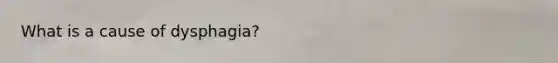 What is a cause of dysphagia?