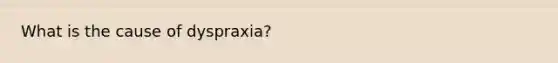 What is the cause of dyspraxia?