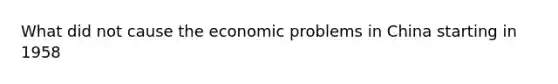 What did not cause the economic problems in China starting in 1958