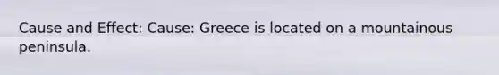 Cause and Effect: Cause: Greece is located on a mountainous peninsula.