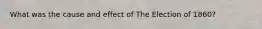 What was the cause and effect of The Election of 1860?