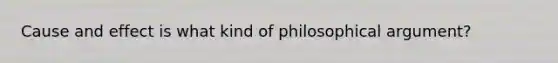 Cause and effect is what kind of philosophical argument?