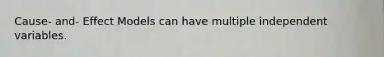 Cause- and- Effect Models can have multiple independent variables.
