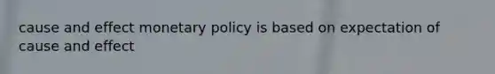 <a href='https://www.questionai.com/knowledge/kRJV8xGm2O-cause-and-effect' class='anchor-knowledge'>cause and effect</a> <a href='https://www.questionai.com/knowledge/kEE0G7Llsx-monetary-policy' class='anchor-knowledge'>monetary policy</a> is based on expectation of cause and effect