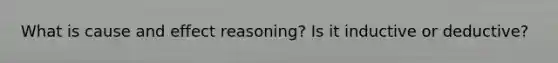 What is cause and effect reasoning? Is it inductive or deductive?