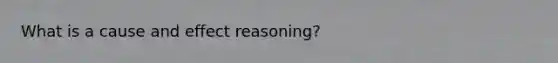 What is a cause and effect reasoning?