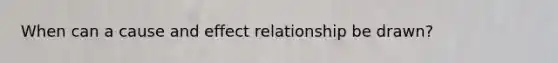 When can a cause and effect relationship be drawn?