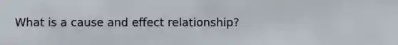 What is a cause and effect relationship?