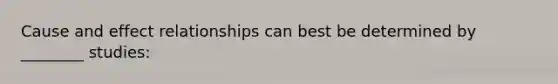 Cause and effect relationships can best be determined by ________ studies: