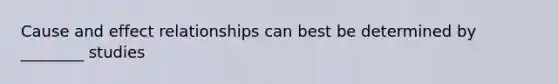 Cause and effect relationships can best be determined by ________ studies