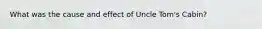 What was the cause and effect of Uncle Tom's Cabin?