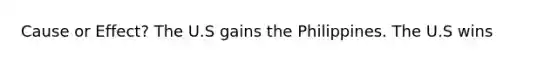 Cause or Effect? The U.S gains the Philippines. The U.S wins