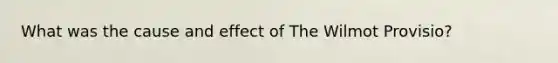 What was the cause and effect of The Wilmot Provisio?