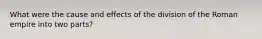 What were the cause and effects of the division of the Roman empire into two parts?