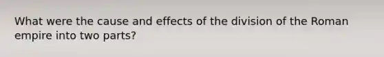 What were the cause and effects of the division of the Roman empire into two parts?