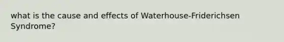 what is the cause and effects of Waterhouse-Friderichsen Syndrome?