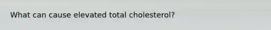 What can cause elevated total cholesterol?