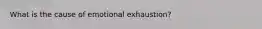 What is the cause of emotional exhaustion?