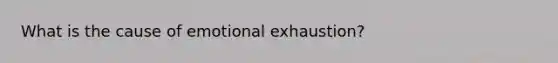 What is the cause of emotional exhaustion?